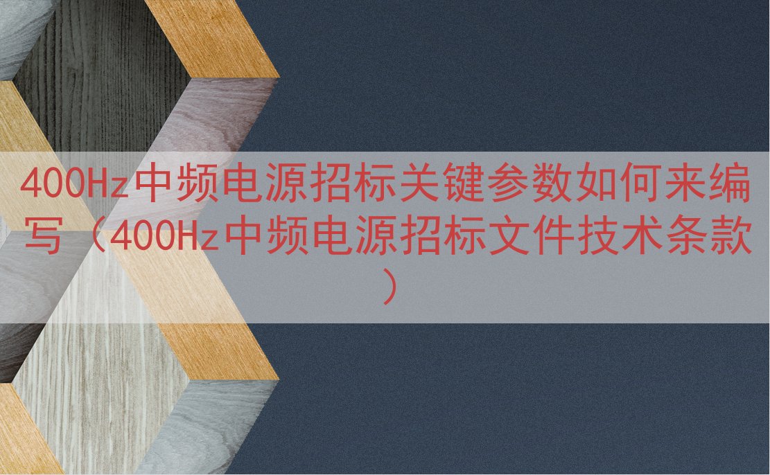 400Hz中频电源招标关键参数如何来编写（400Hz中频电源招标文件技术条款）