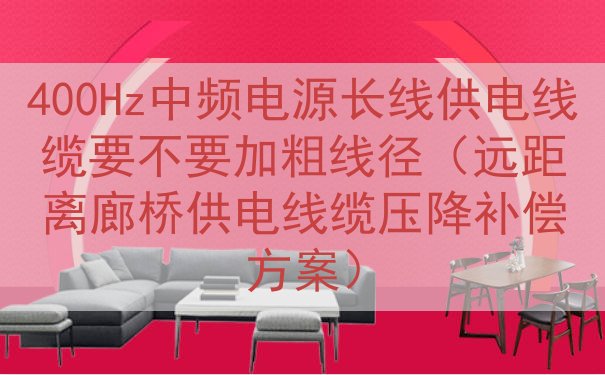 400Hz中频电源长线供电线缆要不要加粗线径（远距离廊桥供电线缆压降补偿方案）
