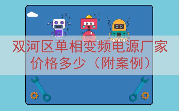 双河区单相变频电源厂家价格多少（附案例）