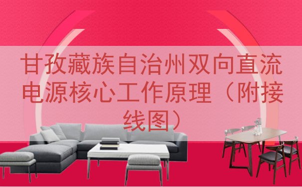 甘孜藏族自治州双向直流电源核心工作原理（附接线图）