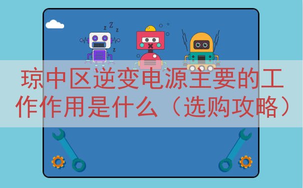 琼中区逆变电源主要的工作作用是什么（选购攻略）